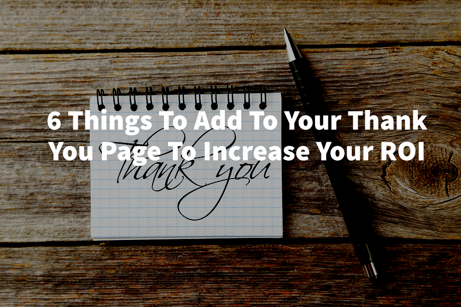 6 Things to Add to Your Thank You Page to Increase your ROI