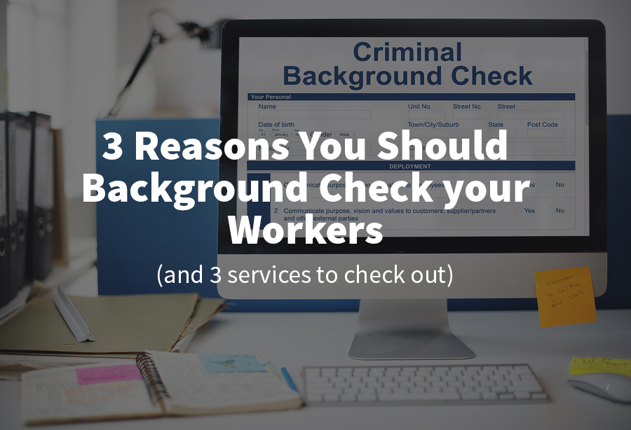 3 Reasons You Should Background Check Your Workers